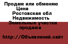 Продам или обменяю › Цена ­ 400 000 - Ростовская обл. Недвижимость » Земельные участки продажа   